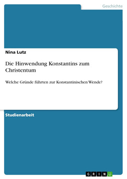 Die Hinwendung Konstantins zum Christentum: Welche Gründe führten zur Konstantinischen Wende?
