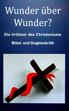 Wunder über Wunder?: Die Irrtümer des Christentums, Bibel- und Dogmenkritik