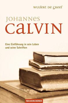 Johannes Calvin: Eine Einführung in sein Leben und seine Schriften